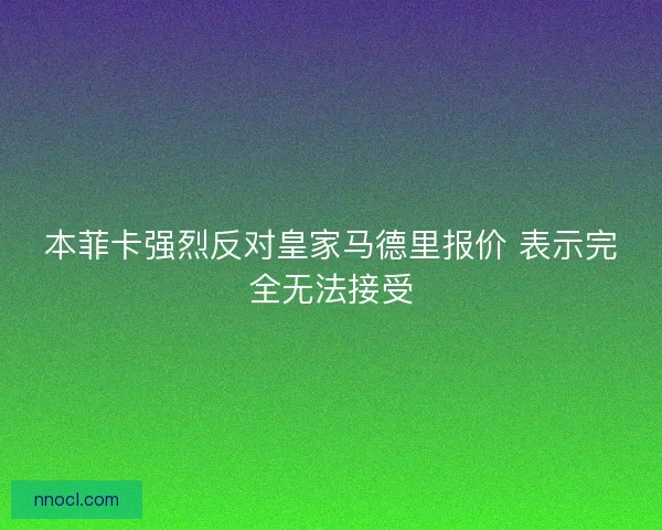 本菲卡强烈反对皇家马德里报价 表示完全无法接受
