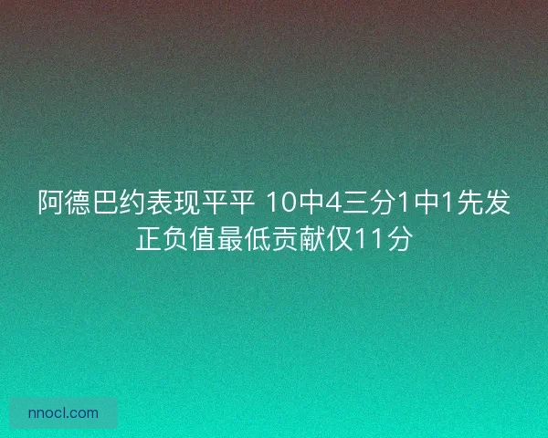 阿德巴约表现平平 10中4三分1中1先发正负值最低贡献仅11分