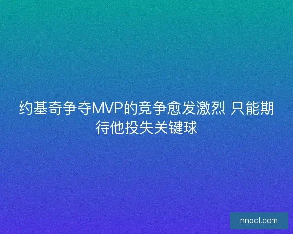 约基奇争夺MVP的竞争愈发激烈 只能期待他投失关键球