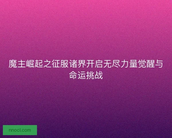 魔主崛起之征服诸界开启无尽力量觉醒与命运挑战