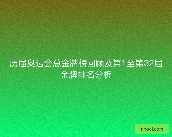 历届奥运会总金牌榜回顾及第1至第32届金牌排名分析