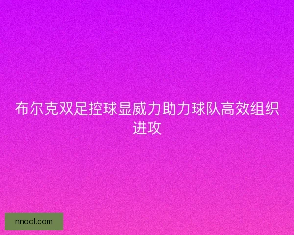 布尔克双足控球显威力助力球队高效组织进攻