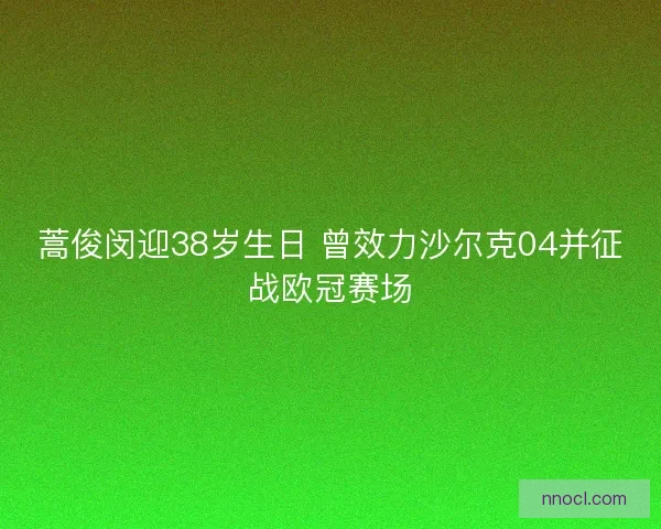 蒿俊闵迎38岁生日 曾效力沙尔克04并征战欧冠赛场