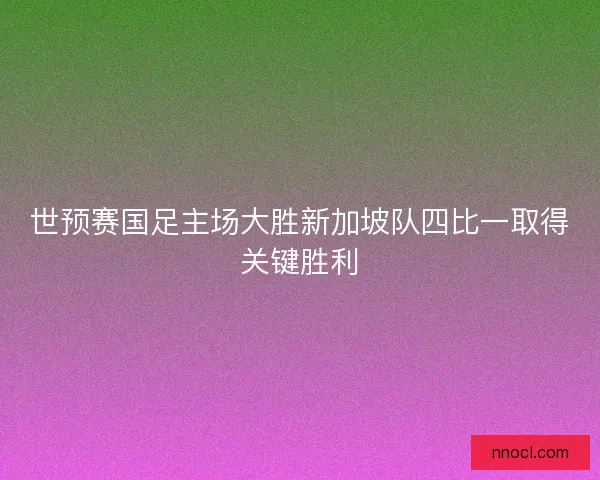 世预赛国足主场大胜新加坡队四比一取得关键胜利