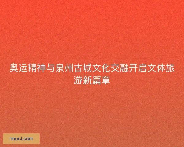 奥运精神与泉州古城文化交融开启文体旅游新篇章