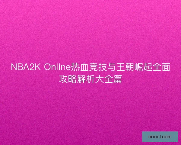 NBA2K Online热血竞技与王朝崛起全面攻略解析大全篇