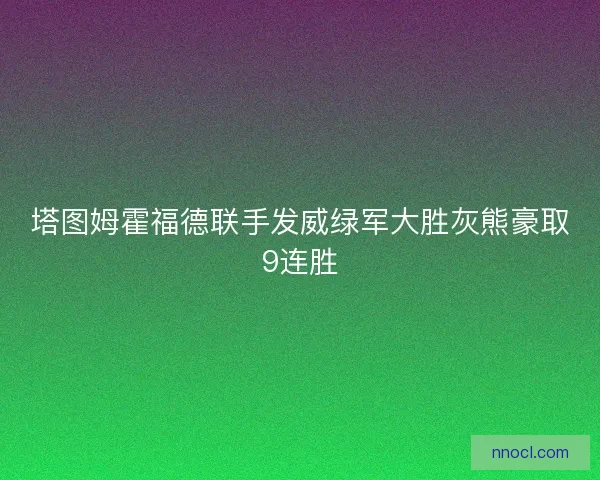 塔图姆霍福德联手发威绿军大胜灰熊豪取9连胜